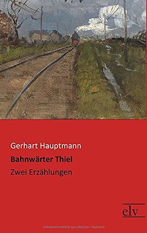 Hauptmann, Gerhart. Bahnwärter Thiel - Zwei Erzählungen. Europäischer Literaturverlag, 2017.