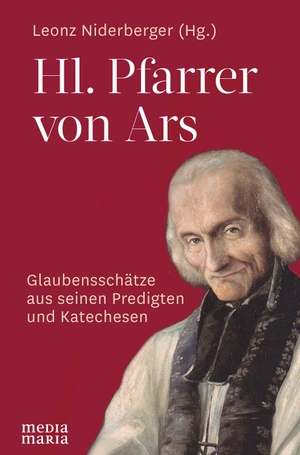 Niderberger, Leonz (Hrsg.). Hl. Pfarrer von Ars - Glaubensschätze aus seinen Predigten und Katechesen. Media Maria, 2019.