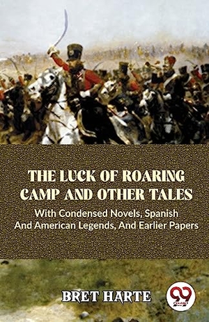 Harte, Bret. The Luck Of Roaring Camp And Other Tales With Condensed Novels, Spanish And American Legends, And Earlier Papers. Repro India Limited, 2023.
