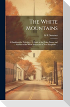 The White Mountains: A Handbook for Travellers: A Guide to the Peaks, Passes, and Ravines of the White Mountains of New Hampshire ..