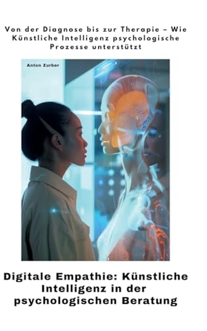 Zurber, Anton. Digitale Empathie:  Künstliche Intelligenz in der psychologischen  Beratung - Von der Diagnose bis zur Therapie -  Wie Künstliche Intelligenz psychologische Prozesse  unterstützt. tredition, 2024.