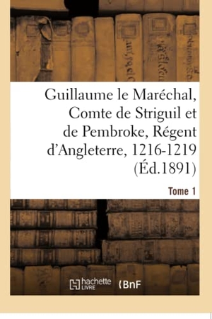 Meyer, Paul. Guillaume le Maréchal, Comte de Striguil et de Pembroke, Régent d'Angleterre, 1216-1219 - Poème français. Tome 1. Hachette Livre, 2018.