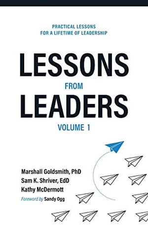 Goldsmith, Marshall / Shriver, Sam K et al. Lessons from Leaders Volume 1 - Practical Lessons for a Lifetime of Leadership. Leadership Studies, Inc., 2021.
