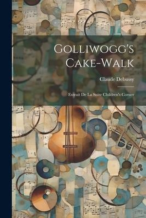 Debussy, Claude. Golliwogg's Cake-walk: Extrait De La Suite Children's Corner. LEGARE STREET PR, 2023.