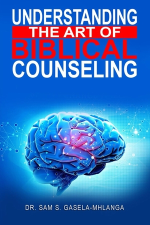 Gasela Mhlanga, Sabelo Sam. Understanding the Art of Biblical Counseling. Dr. Sabelo Sam Gasela Mhlanga, 2023.