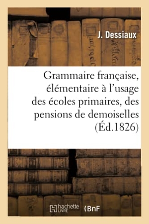 Dessiaux. Grammaire Française, Élémentaire, Sur Un Plan Très-Méthodique - À l'Usage Des Écoles Primaires, Des Pensions de Demoiselles. Hachette Livre - BNF, 2017.
