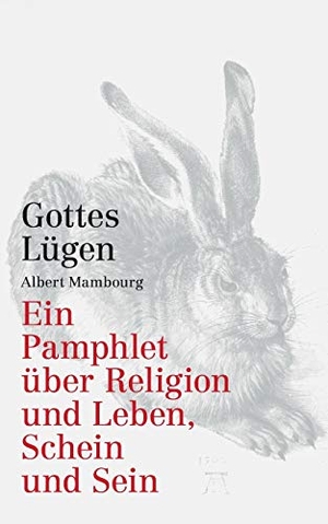 Albert Mambourg. Gottes Lügen - Ein Pamphlet über Religion und Leben, Schein und Sein. BoD – Books on Demand, 2015.
