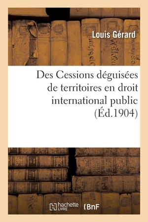 Gerard-L. Des Cessions déguisées de territoires en droit international public. Hachette Livre, 2018.