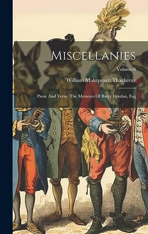 Thackeray, William Makepeace. Miscellanies - Prose And Verse. The Memoirs Of Barry Lyndon, Esq; Volume 6. Legare Street Press, 2023.