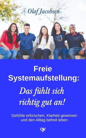 Jacobsen, Olaf. Freie Systemaufstellung: Das fühlt sich richtig gut an! - Gefühle erforschen, Klarheit gewinnen und den Alltag befreit leben. Jacobsen, Olaf Verlag, 2021.