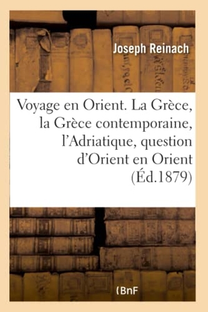Reinach, Joseph. Voyage en Orient. La Grèce, la Grèce contemporaine, l'Adriatique, la question d'Orient en Orient. Hachette Livre, 2018.