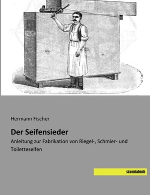 Fischer, Hermann. Der Seifensieder - Anleitung zur Fabrikation von Riegel-, Schmier- und Toiletteseifen. saxoniabuch.de, 2014.