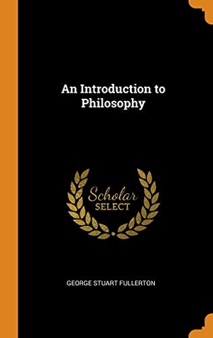 Fullerton, George Stuart. An Introduction to Philosophy. FRANKLIN CLASSICS TRADE PR, 2018.