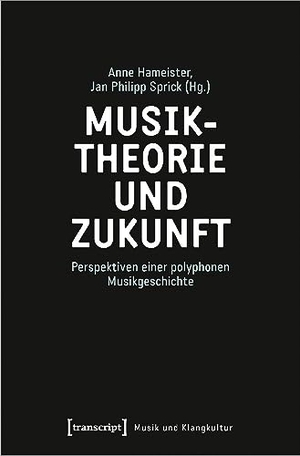 Hameister, Anne / Jan Philipp Sprick (Hrsg.). Musiktheorie und Zukunft - Perspektiven einer polyphonen Musikgeschichte. Transcript Verlag, 2023.