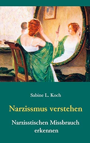 Sabine L. Koch. Narzissmus verstehen - Narzisstischen Missbrauch erkennen - Die Narzisstische Persönlichkeitsstörung in ihren Ursachen und Auswirkungen. BoD – Books on Demand, 2019.
