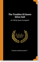 The Troubles Of Queen Silver-bell: As Told By Queen Crosspatch