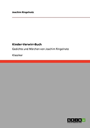 Ringelnatz, Joachim. Kinder-Verwirr-Buch - Gedichte und Märchen von Joachim Ringelnatz. GRIN Publishing, 2009.