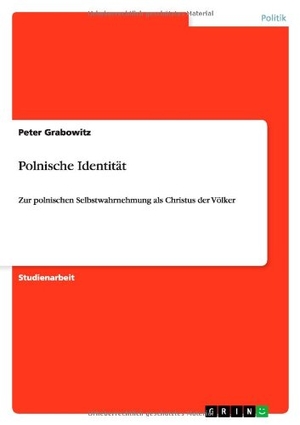 Grabowitz, Peter. Polnische Identität - Zur polnischen Selbstwahrnehmung  als Christus der Völker. GRIN Verlag, 2012.