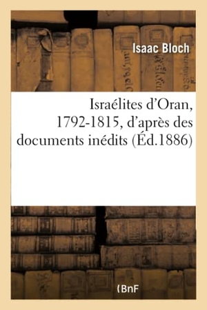 Bloch-I. Israélites d'Oran, 1792-1815, d'après des documents inédits. Hachette Livre - BNF, 2018.