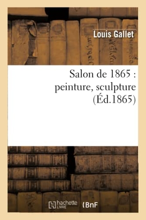 Gallet, Louis. Salon de 1865: Peinture, Sculpture. Hachette Livre - BNF, 2013.