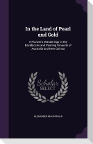 In the Land of Pearl and Gold: A Pioneer's Wanderings in the Backblocks and Pearling Grounds of Australia and New Guinea