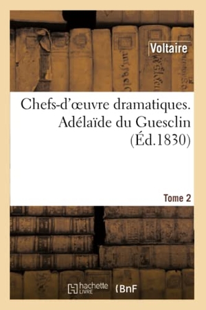 Voltaire. Chefs-d'Oeuvre Dramatiques. Tome 2. Adélaîde Du Guesclin. Hachette Livre, 2013.