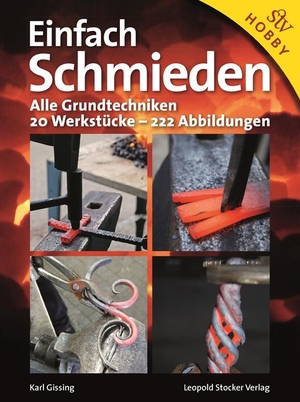 Gissing, Karl. Einfach Schmieden - Alle Grundtechniken. 20 Werkstücke - 222 Abbildungen. Stocker Leopold Verlag, 2012.