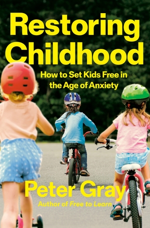 Gray, Peter. Restoring Childhood - How to Set Kids Free in the Age of Anxiety. Penguin Publishing Group, 2026.