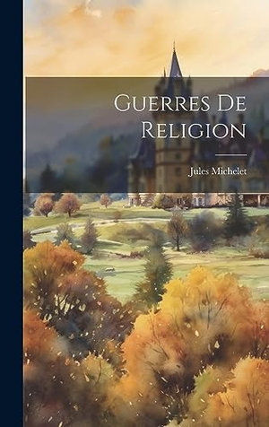 Michelet, Jules. Guerres De Religion. Tradd Street Press, 2023.