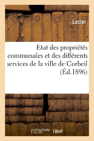 Lecler. Etat Des Propriétés Communales Et Des Différents Services de la Ville de Corbeil MIS À Jour: Au 31 Mars 1896. Hachette Livre - BNF, 2013.