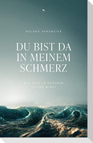 Du bist da in meinem Schmerz
