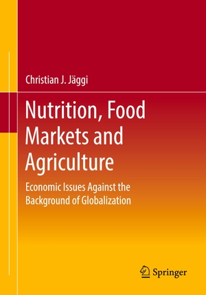 Jäggi, Christian J.. Nutrition, Food Markets and Agriculture - Economic Issues Against the Background of Globalization. Springer Fachmedien Wiesbaden, 2021.
