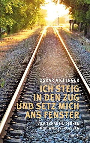 Aichinger, Oskar. Ich steig in den Zug und setz mich ans Fenster - Vom Schauen, Denken und Wien-Verlassen. Picus Verlag GmbH, 2022.