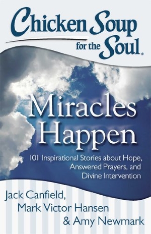Canfield, Jack / Hansen, Mark Victor et al. Chicken Soup for the Soul: Miracles Happen - 101 Inspirational Stories about Hope, Answered Prayers, and Divine Intervention. Chicken Soup for the Soul, 2014.