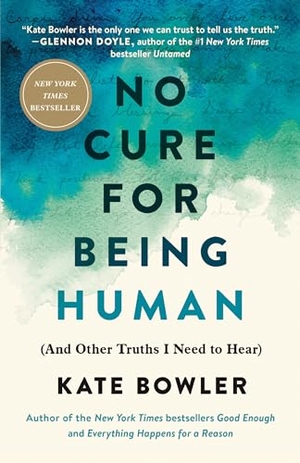 Bowler, Kate. No Cure for Being Human: (And Other Truths I Need to Hear). RANDOM HOUSE, 2021.