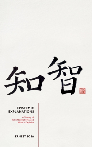 Sosa, Ernest. Epistemic Explanations - A Theory of Telic Normativity, and What It Explains. Oxford University Press, 2025.