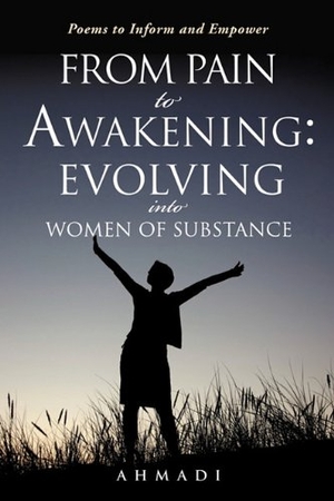 Ahmadi. From Pain to Awakening - Evolving Into Women of Substance. Xulon Press, 2011.