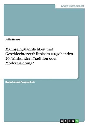 Haase, Julia. Mannsein, Männlichkeit und Geschlechterverhältnis im ausgehenden 20. Jahrhundert. Tradition oder Modernisierung?. GRIN Verlag, 2014.