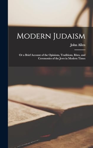Allen, John. Modern Judaism - Or a Brief Account of the Opinions, Traditions, Rites, and Ceremonies of the Jews in Modern Times. Tradd Street Press, 2022.
