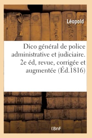 Leopold. Dictionnaire Général de Police Administrative Et Judiciaire de la France.: Seconde Édition, Revue, Corrigée Et Augmentée. Hachette Livre - BNF, 2017.