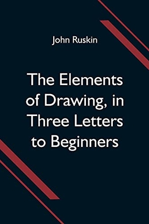 Ruskin, John. The Elements of Drawing, in Three Letters to Beginners. Alpha Editions, 2021.