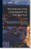 Waterloo (the Centenary of the Battle): A Relation of the Famous Fight of the 18th of June 1815, After Impartial Documents, With Numerous Illustration