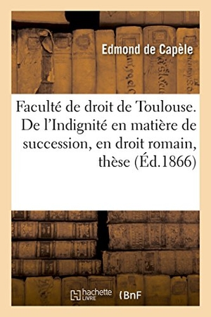 Capèle. Faculté de Droit de Toulouse. de l'Indignité En Matière de Succession, En Droit Romain, Thèse. Hachette Livre - BNF, 2016.