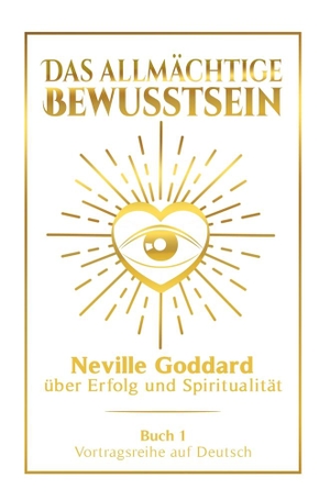 Goddard, Neville. Das allmächtige Bewusstsein: Neville Goddard über Erfolg und Spiritualität - Buch 1 - Vortragsreihe auf Deutsch. via tolino media, 2024.