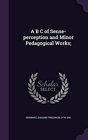 Herbart, Johann Friedrich. A B C of Sense-Perception and Minor Pedagogical Works;. Touchladybirdlucky Studios, 2015.