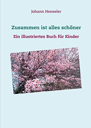 Henseler, Johann. Zusammen ist alles schöner - Ein illustriertes Buch für Kinder. Books on Demand, 2018.