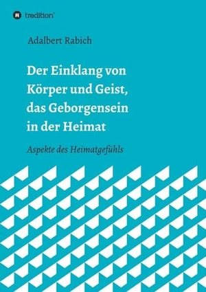 Rabich, Adalbert. Der Einklang von Körper und Geist, das Geborgensein in der Heimat - Aspekte des Heimatgefühls. tredition, 2020.