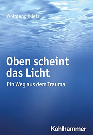 Klietz, Wolfgang. Oben scheint das Licht - Ein Weg aus dem Trauma. Kohlhammer W., 2022.