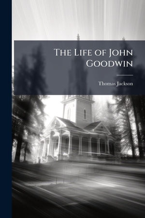 Jackson, Thomas. The Life of John Goodwin. Creative Media Partners, LLC, 2025.