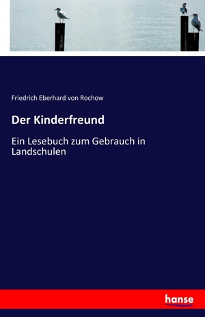 Rochow, Friedrich Eberhard Von. Der Kinderfreund - Ein Lesebuch zum Gebrauch in Landschulen. hansebooks, 2016.